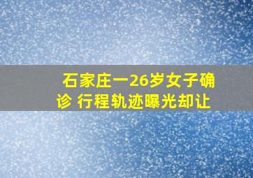 石家庄一26岁女子确诊 行程轨迹曝光却让